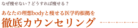 なぜ痩せない？どうすれば痩せる？ あなたの理想bodyと痩せる医学的根拠を 徹底カウンセリング